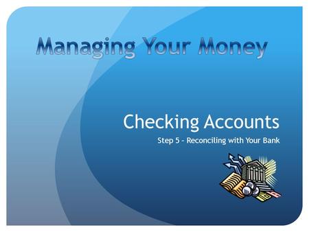 Checking Accounts Step 5 – Reconciling with Your Bank.