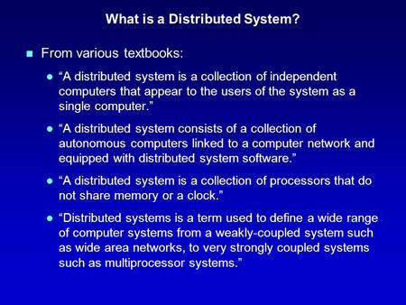 What is a Distributed System? n From various textbooks: l “A distributed system is a collection of independent computers that appear to the users of the.