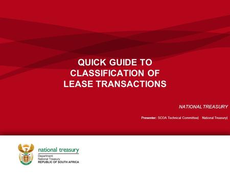 QUICK GUIDE TO CLASSIFICATION OF LEASE TRANSACTIONS NATIONAL TREASURY Presenter: SCOA Technical Committee| National Treasury|