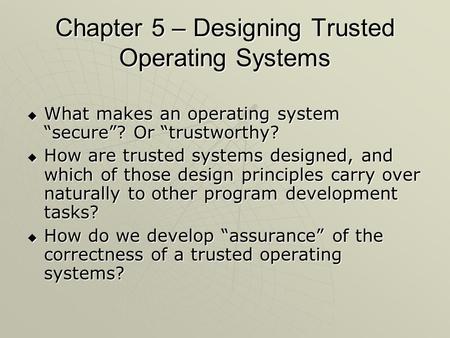Chapter 5 – Designing Trusted Operating Systems  What makes an operating system “secure”? Or “trustworthy?  How are trusted systems designed, and which.