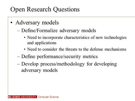 Computer Science Open Research Questions Adversary models –Define/Formalize adversary models Need to incorporate characteristics of new technologies and.