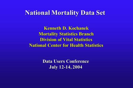 National Mortality Data Set Kenneth D. Kochanek Mortality Statistics Branch Division of Vital Statistics National Center for Health Statistics Data Users.