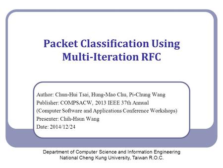 Packet Classification Using Multi-Iteration RFC Author: Chun-Hui Tsai, Hung-Mao Chu, Pi-Chung Wang Publisher: COMPSACW, 2013 IEEE 37th Annual (Computer.