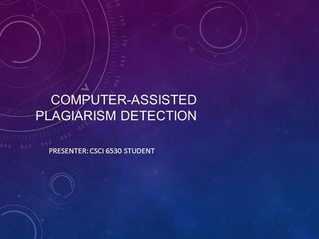 COMPUTER-ASSISTED PLAGIARISM DETECTION PRESENTER: CSCI 6530 STUDENT.