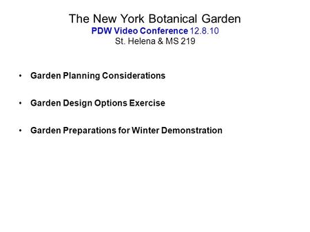 The New York Botanical Garden PDW Video Conference 12.8.10 St. Helena & MS 219 Garden Planning Considerations Garden Design Options Exercise Garden Preparations.
