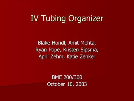IV Tubing Organizer Blake Hondl, Amit Mehta, Ryan Pope, Kristen Sipsma, April Zehm, Katie Zenker BME 200/300 October 10, 2003.