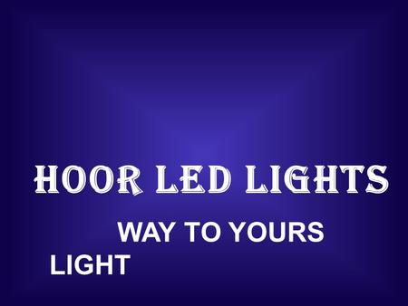 HOOR LED LIGHTS WAY TO YOURS LIGHT. HOOR LED LIGHTS ABOUT THE COMPANY  INCEPTED IN THE 2010, HOOR LED LIGHTS IN ONE OF THE RENOWNED MANUFACTURES SUPPLIERS.
