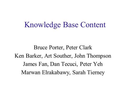 Knowledge Base Content Bruce Porter, Peter Clark Ken Barker, Art Souther, John Thompson James Fan, Dan Tecuci, Peter Yeh Marwan Elrakabawy, Sarah Tierney.