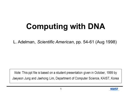 1 Computing with DNA L. Adelman, Scientific American, pp. 54-61 (Aug 1998) Note: This ppt file is based on a student presentation given in October, 1999.