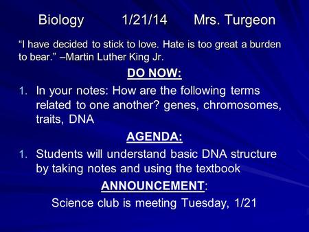 Biology 1/21/14 Mrs. Turgeon “I have decided to stick to love. Hate is too great a burden to bear.” –Martin Luther King Jr. DO NOW: 1. 1. In your notes: