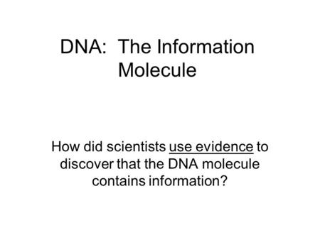 DNA: The Information Molecule How did scientists use evidence to discover that the DNA molecule contains information?