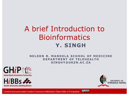 A brief Introduction to Bioinformatics Y. SINGH NELSON R. MANDELA SCHOOL OF MEDICINE DEPARTMENT OF TELEHEALTH Content licensed under.