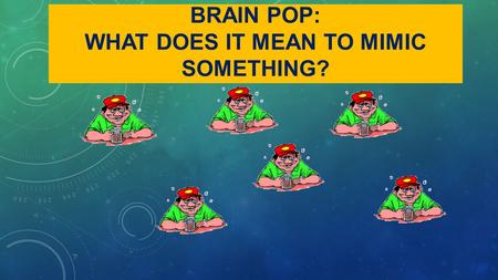 BRAIN POP: WHAT DOES IT MEAN TO MIMIC SOMETHING?.