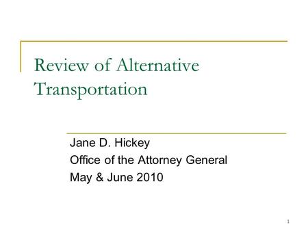 1 Review of Alternative Transportation Jane D. Hickey Office of the Attorney General May & June 2010.