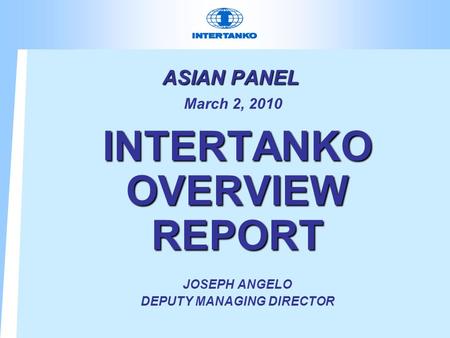 ASIAN PANEL ASIAN PANEL March 2, 2010 INTERTANKO OVERVIEW REPORT JOSEPH ANGELO DEPUTY MANAGING DIRECTOR.