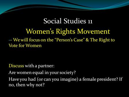 - - We will focus on the “Person’s Case” & The Right to Vote for Women Discuss with a partner: Are women equal in your society? Have you had (or can you.
