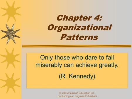 © 2005 Pearson Education Inc., publishing as Longman Publishers Chapter 4: Organizational Patterns Only those who dare to fail miserably can achieve greatly.