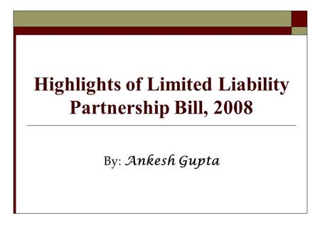 Highlights of Limited Liability Partnership Bill, 2008 By: Ankesh Gupta.