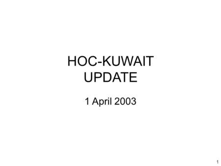 1 HOC-KUWAIT UPDATE 1 April 2003. 2 Introduction Welcome to new attendees Purpose of the HOC update Limitations on material Expectations.