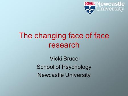 The changing face of face research Vicki Bruce School of Psychology Newcastle University.