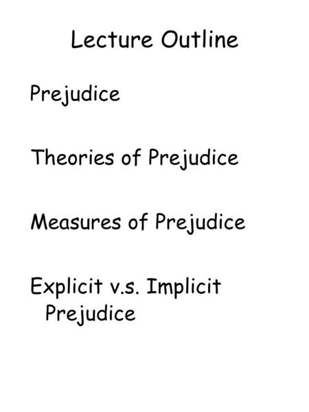 Lecture Outline Prejudice Theories of Prejudice Measures of Prejudice Explicit v.s. Implicit Prejudice.