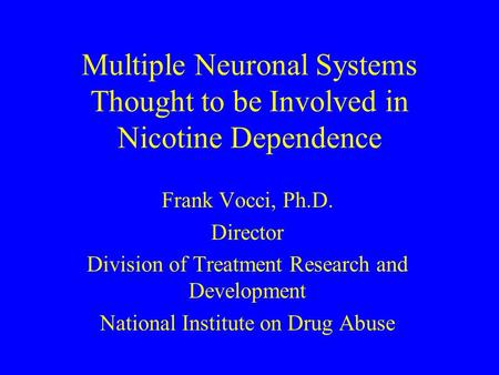 Multiple Neuronal Systems Thought to be Involved in Nicotine Dependence Frank Vocci, Ph.D. Director Division of Treatment Research and Development National.
