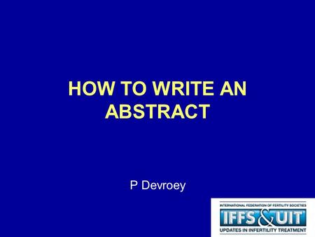 HOW TO WRITE AN ABSTRACT P Devroey. Consideration on Fertility and Sterility November 2009.