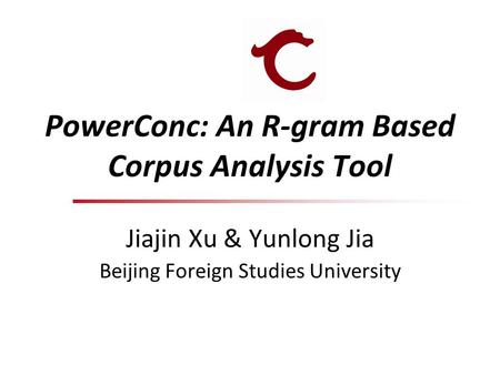 PowerConc: An R-gram Based Corpus Analysis Tool Jiajin Xu & Yunlong Jia Beijing Foreign Studies University.
