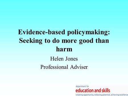 Evidence-based policymaking: Seeking to do more good than harm Helen Jones Professional Adviser.