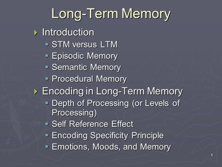 1 Long-Term Memory  Introduction  STM versus LTM  Episodic Memory  Semantic Memory  Procedural Memory  Encoding in Long-Term Memory  Depth of Processing.