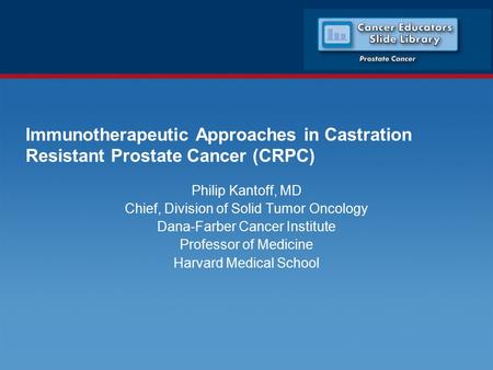 Immunotherapeutic Approaches in Castration Resistant Prostate Cancer (CRPC) Philip Kantoff, MD Chief, Division of Solid Tumor Oncology Dana-Farber Cancer.