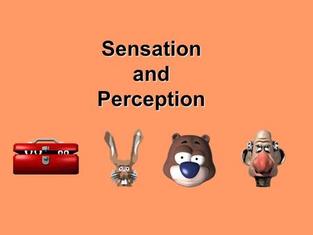 Sensation and Perception.  What do you feel? You probably feel your rear against your seat.  Ok, now take a whiff around the room – different odors.