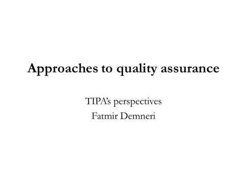 Approaches to quality assurance TIPA’s perspectives Fatmir Demneri.