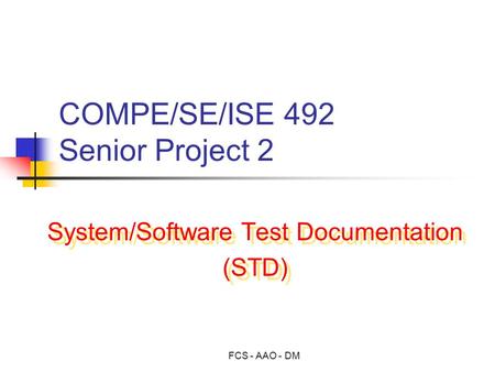 FCS - AAO - DM COMPE/SE/ISE 492 Senior Project 2 System/Software Test Documentation (STD) System/Software Test Documentation (STD)