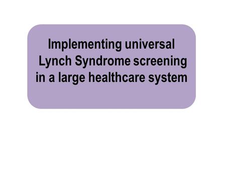 Implementing universal Lynch Syndrome screening in a large healthcare system.