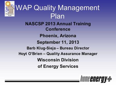 WAP Quality Management Plan NASCSP 2013 Annual Training Conference Phoenix, Arizona September 11, 2013 Barb Klug-Sieja – Bureau Director Hoyt O’Brien –