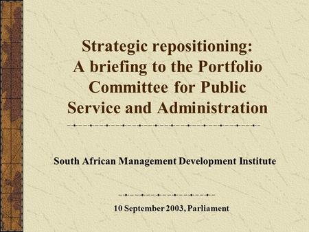 Strategic repositioning: A briefing to the Portfolio Committee for Public Service and Administration South African Management Development Institute 10.