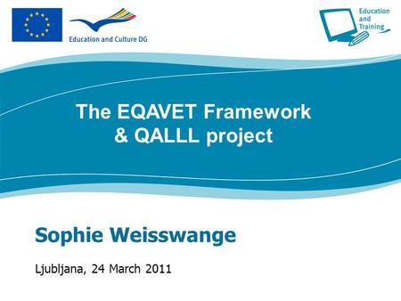 Sophie Weisswange Ljubljana, 24 March 2011 The EQAVET Framework & QALLL project.