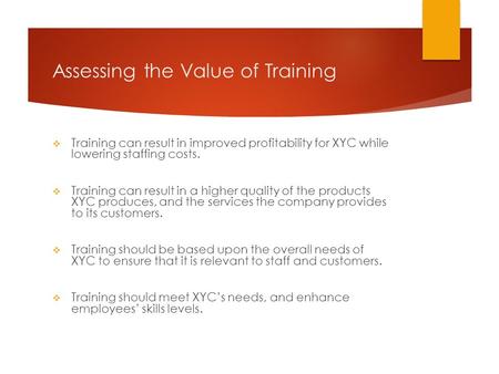 Assessing the Value of Training  Training can result in improved profitability for XYC while lowering staffing costs.  Training can result in a higher.