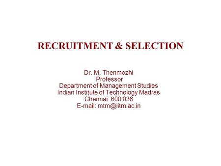 RECRUITMENT & SELECTION Dr. M. Thenmozhi Professor Department of Management Studies Indian Institute of Technology Madras Chennai 600 036