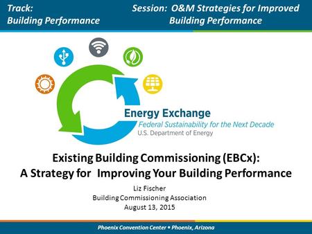 Phoenix Convention Center Phoenix, Arizona Existing Building Commissioning (EBCx): A Strategy for Improving Your Building Performance Track: Building Performance.