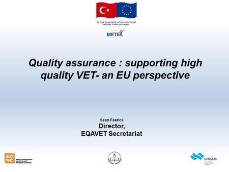 Bu proje Avrupa Birliği ve Türkiye Cumhuriyeti tarafından finanse edilmektedir. Quality assurance : supporting high quality VET- an EU perspective Sean.