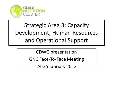 Strategic Area 3: Capacity Development, Human Resources and Operational Support CDWG presentation GNC Face-To-Face Meeting 24-25 January 2013.