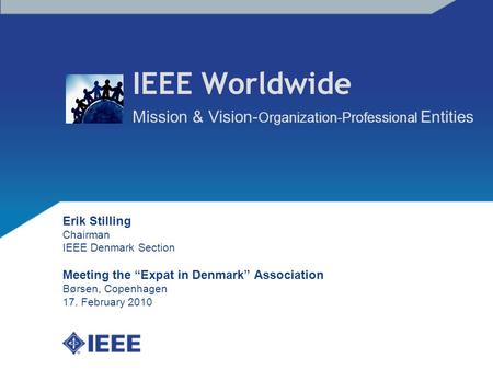 IEEE Worldwide Mission & Vision- Organization-Professional Entities Erik Stilling Chairman IEEE Denmark Section Meeting the “Expat in Denmark” Association.