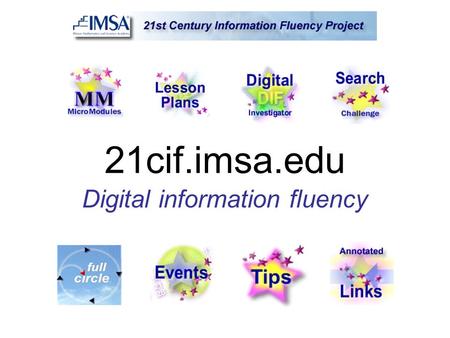 21cif.imsa.edu Digital information fluency. What is Information Fluency? The ability to locate, evaluate and use digital information … effectively, efficiently.