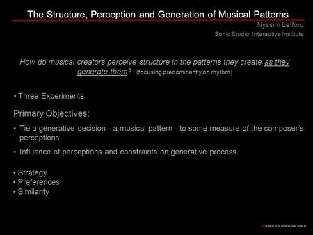 The Structure, Perception and Generation of Musical Patterns Nyssim Lefford Sonic Studio, Interactive Institute How do musical creators perceive structure.