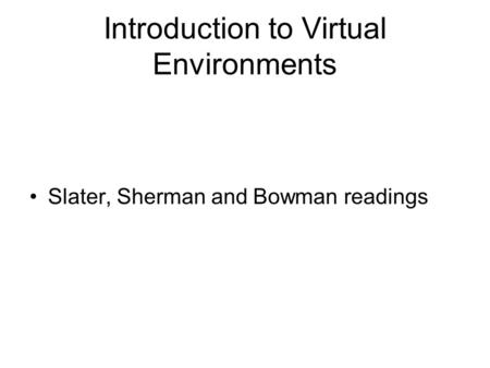 Introduction to Virtual Environments Slater, Sherman and Bowman readings.