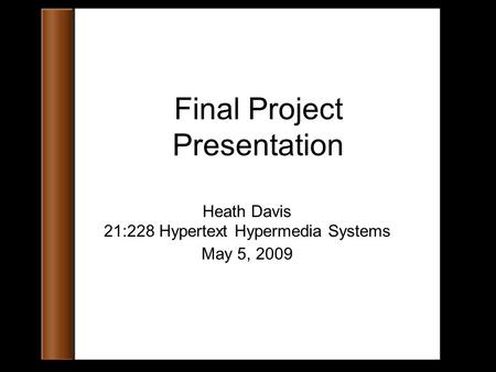 Final Project Presentation Heath Davis 21:228 Hypertext Hypermedia Systems May 5, 2009.