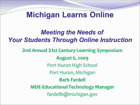 Michigan Learns Online - Meeting the Needs of Your Students Through Online Instruction 2 nd Annual 21 st Century Learning Symposium August 6, 2009 Port.