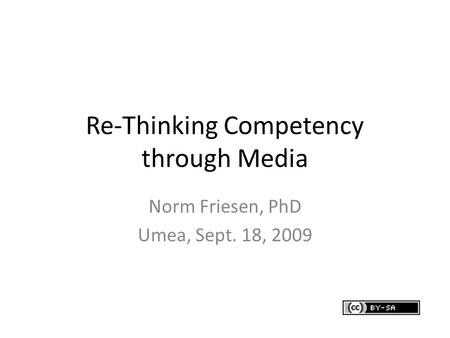 Re-Thinking Competency through Media Norm Friesen, PhD Umea, Sept. 18, 2009.